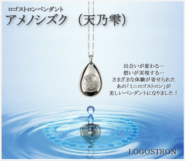 ロゴストロンペンダント「アメノシズク(天乃雫)」