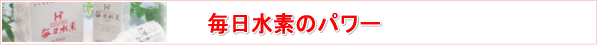 毎日水素・・・マイナス水素イオンで健康に!